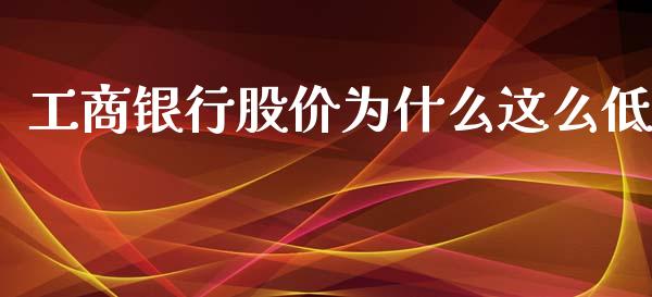 工商银行股价为什么这么低_https://wap.yjjixie.cn_商业资讯_第1张
