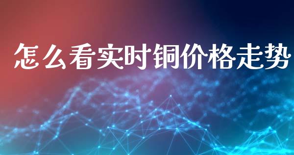 怎么看实时铜价格走势_https://wap.yjjixie.cn_港股行情_第1张