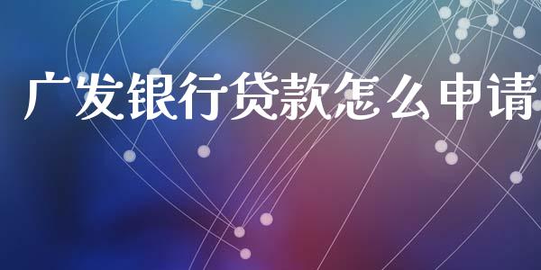广发银行贷款怎么申请_https://wap.yjjixie.cn_证券市场_第1张