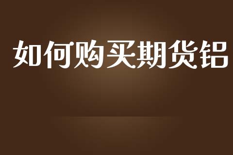 如何购买期货铝_https://wap.yjjixie.cn_港股行情_第1张