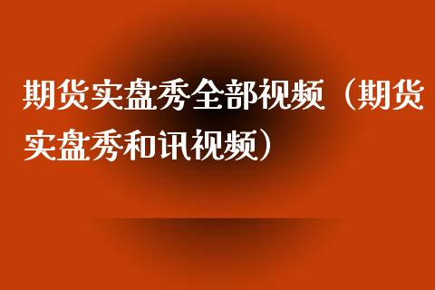 期货实盘秀全部视频（期货实盘秀和讯视频）_https://wap.yjjixie.cn_港股行情_第1张