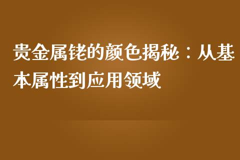 贵金属铑的颜色揭秘：从基本属性到应用领域_https://wap.yjjixie.cn_商业资讯_第1张