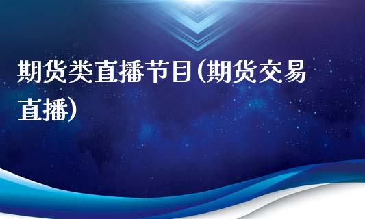 期货类直播节目(期货交易直播)_保险理财_第1张_商业资讯_保险理财_证券市场_港股行情 期货类直播节目(期货交易直播)_https://wap.yjjixie.cn_保险理财_第1张