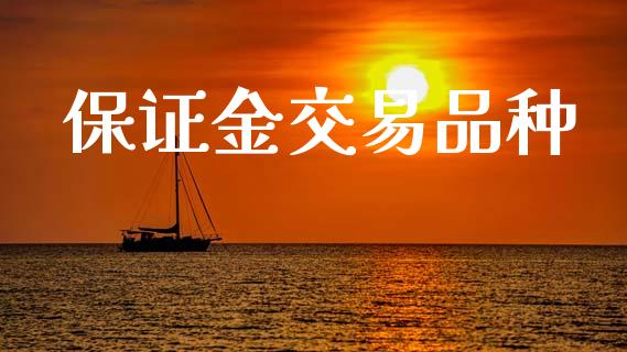 保证金交易品种_https://wap.yjjixie.cn_保险理财_第1张