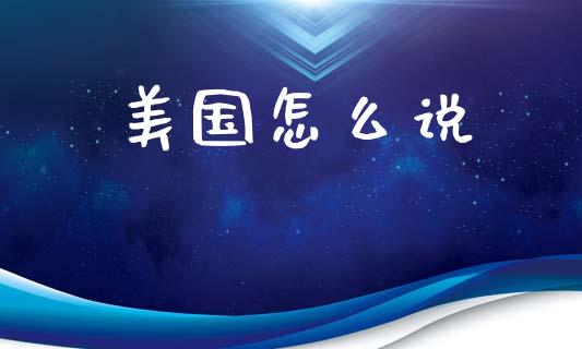 美国怎么说_https://wap.yjjixie.cn_证券市场_第1张