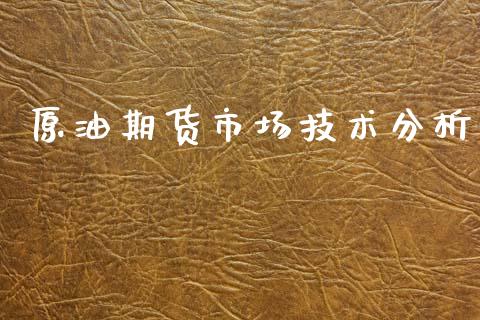 原油期货市场技术分析_https://wap.yjjixie.cn_保险理财_第1张