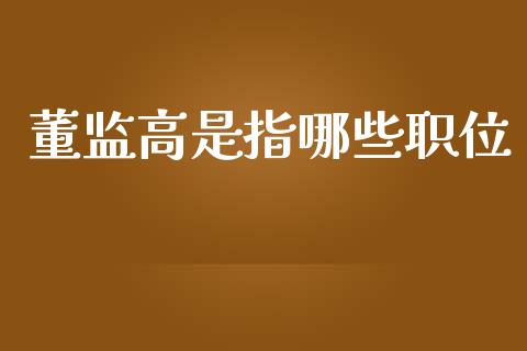 董监高是指哪些职位_https://wap.yjjixie.cn_商业资讯_第1张