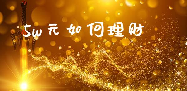 5w元如何理财_https://wap.yjjixie.cn_保险理财_第1张