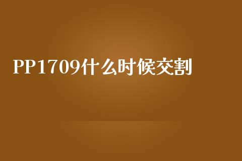 PP1709什么时候交割_https://wap.yjjixie.cn_保险理财_第1张
