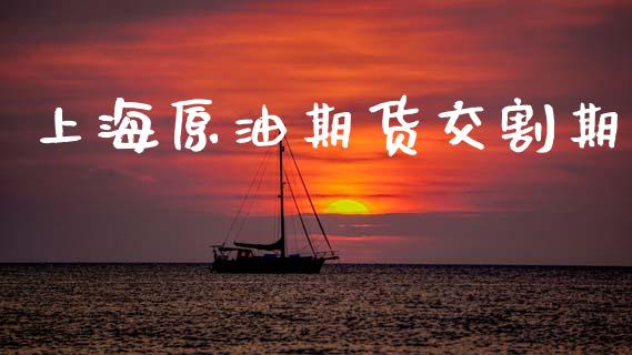 上海原油期货交割期_https://wap.yjjixie.cn_保险理财_第1张
