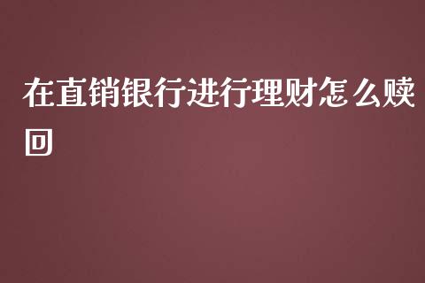 在直销银行进行理财怎么赎回_https://wap.yjjixie.cn_商业资讯_第1张