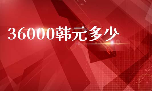 36000韩元多少_https://wap.yjjixie.cn_证券市场_第1张