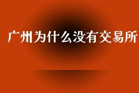 广州为什么没有交易所_https://wap.yjjixie.cn_证券市场_第1张