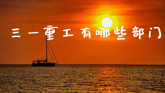 三一重工有哪些部门_https://wap.yjjixie.cn_证券市场_第1张
