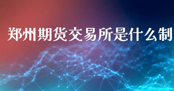 郑州期货交易所是什么制_https://wap.yjjixie.cn_保险理财_第1张