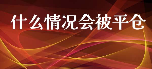 什么情况会被平仓_https://wap.yjjixie.cn_证券市场_第1张