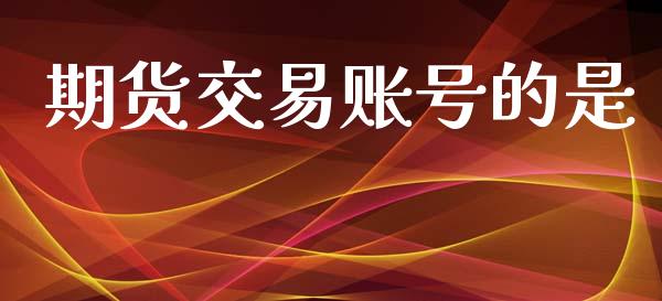 期货交易账号的是_https://wap.yjjixie.cn_港股行情_第1张