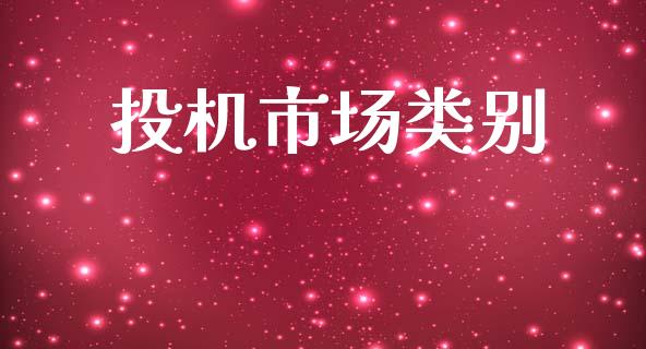 投机市场类别_https://wap.yjjixie.cn_商业资讯_第1张