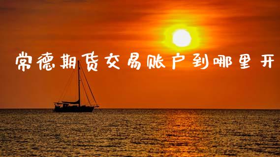 常德期货交易账户到哪里开_https://wap.yjjixie.cn_保险理财_第1张