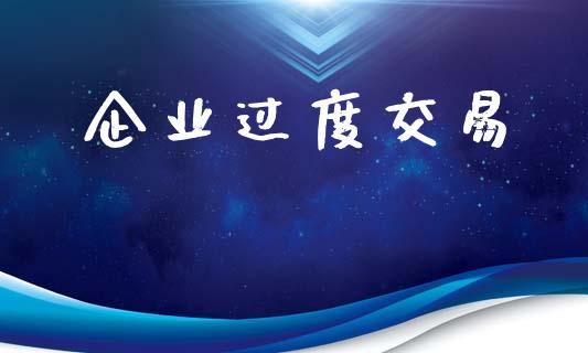 企业过度交易_https://wap.yjjixie.cn_港股行情_第1张