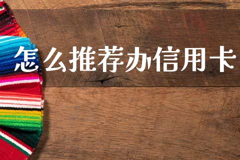 怎么推荐办信用卡_https://wap.yjjixie.cn_商业资讯_第1张