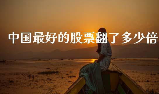 中国最好的股票翻了多少倍_https://wap.yjjixie.cn_港股行情_第1张