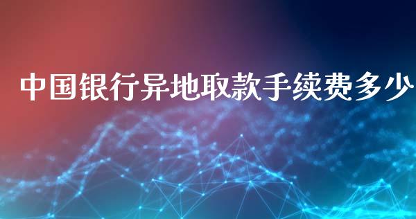 中国银行异地取款手续费多少_https://wap.yjjixie.cn_保险理财_第1张