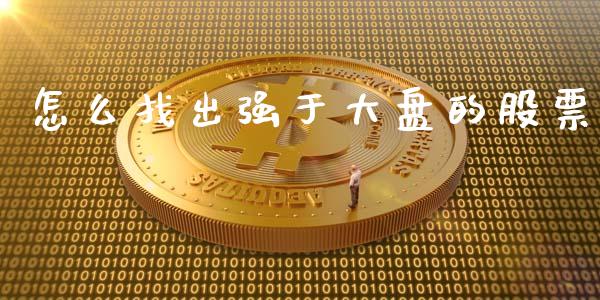 怎么找出强于大盘的股票_https://wap.yjjixie.cn_保险理财_第1张