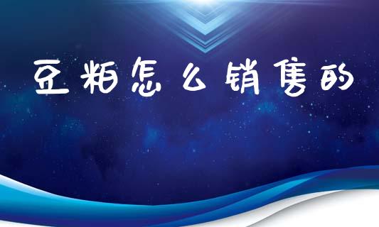 豆粕怎么销售的_https://wap.yjjixie.cn_证券市场_第1张