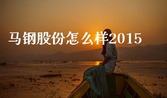马钢股份怎么样2015_https://wap.yjjixie.cn_港股行情_第1张