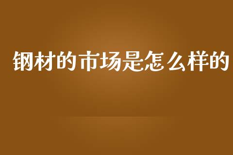 钢材的市场是怎么样的_https://wap.yjjixie.cn_证券市场_第1张