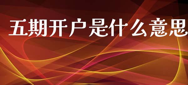 五期开户是什么意思_https://wap.yjjixie.cn_港股行情_第1张