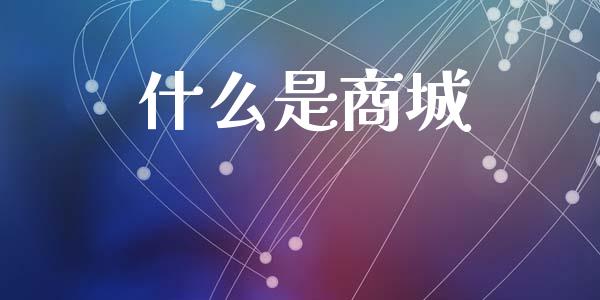 什么是商城_https://wap.yjjixie.cn_商业资讯_第1张