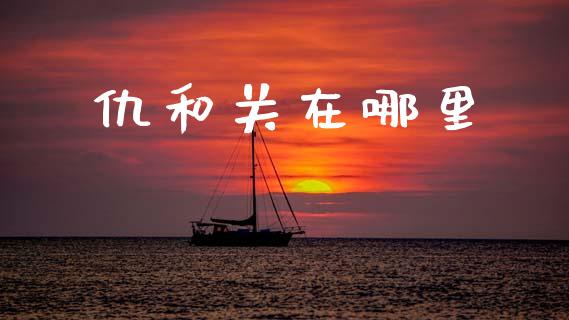 仇和关在哪里_https://wap.yjjixie.cn_商业资讯_第1张