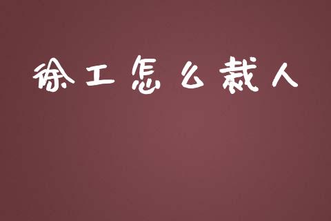 徐工怎么裁人_https://wap.yjjixie.cn_证券市场_第1张