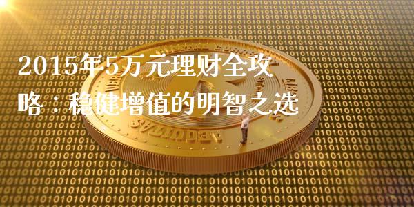 2015年5万元理财全攻略：稳健增值的明智之选_https://wap.yjjixie.cn_商业资讯_第1张