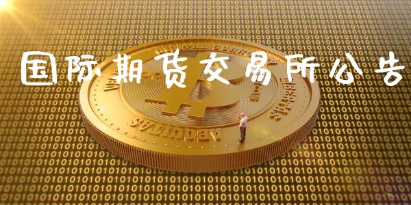 国际期货交易所公告_https://wap.yjjixie.cn_港股行情_第1张