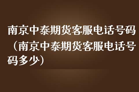 南京中泰期货客服电话号码（南京中泰期货客服电话号码多少）_https://wap.yjjixie.cn_保险理财_第1张