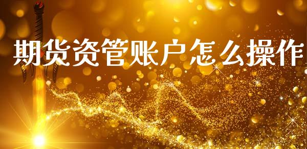期货资管账户怎么操作_https://wap.yjjixie.cn_保险理财_第1张