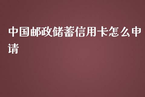 中国邮政储蓄信用卡怎么申请_https://wap.yjjixie.cn_商业资讯_第1张