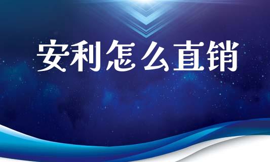 安利怎么直销_https://wap.yjjixie.cn_证券市场_第1张