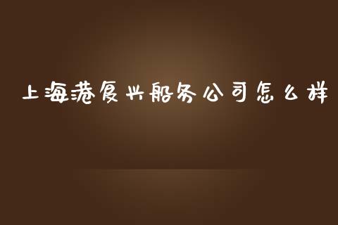 上海港复兴船务公司怎么样_https://wap.yjjixie.cn_商业资讯_第1张