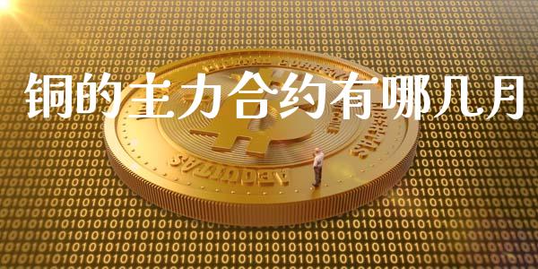 铜的主力合约有哪几月_https://wap.yjjixie.cn_商业资讯_第1张