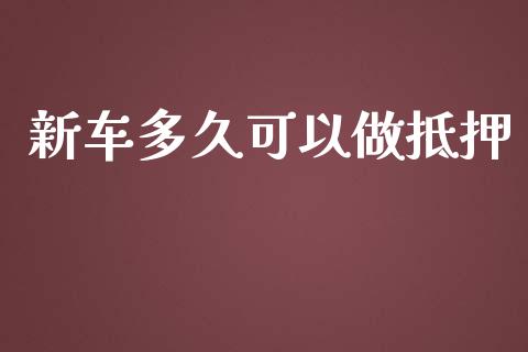 新车多久可以做抵押_https://wap.yjjixie.cn_证券市场_第1张