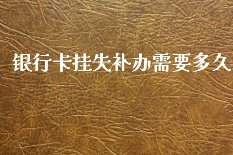 银行卡挂失补办需要多久_https://wap.yjjixie.cn_保险理财_第1张