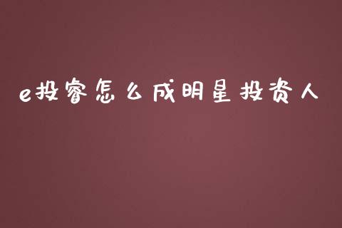 e投睿怎么成明星投资人_https://wap.yjjixie.cn_商业资讯_第1张
