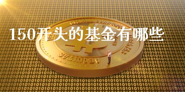 150开头的基金有哪些_https://wap.yjjixie.cn_港股行情_第1张