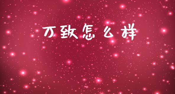万致怎么样_https://wap.yjjixie.cn_证券市场_第1张
