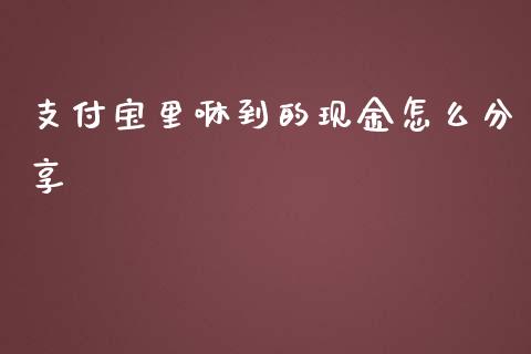 支付宝里咻到的现金怎么分享_https://wap.yjjixie.cn_保险理财_第1张