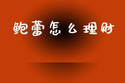 鲍蕾怎么理财_https://wap.yjjixie.cn_证券市场_第1张